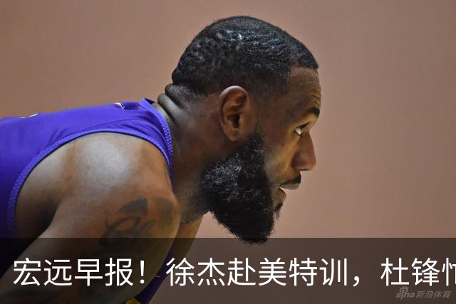 宏远早报！徐杰赴美特训，杜锋忙于活动，虎头展现天赋！